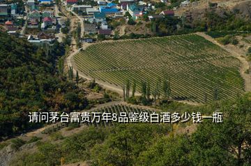 請問茅臺(tái)富貴萬年8品鑒級(jí)白酒多少錢一瓶