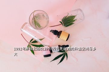 1992年茅臺起拍價3999萬元茅臺酒的升值空間有多大
