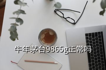 牛年茅臺(tái)9865g正常嗎