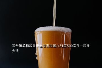 茅臺(tái)鎮(zhèn)柔和醬香佬土世家世藏八51度500毫升一瓶多少錢