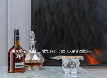 我家里有一瓶生產日期為1992年53度飛天茅臺酒我想問一下這算年