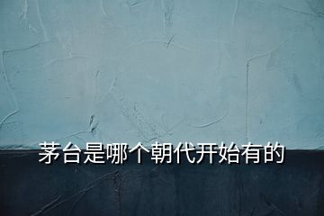 茅臺(tái)是哪個(gè)朝代開始有的