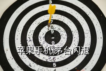蘋果手機(jī)i茅臺(tái)閃退