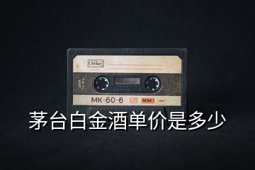 茅臺白金酒單價(jià)是多少