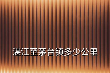 湛江至茅臺鎮(zhèn)多少公里