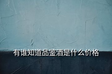 有誰知道品鑒酒是什么價(jià)格