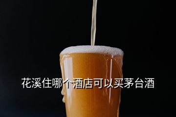 花溪住哪個(gè)酒店可以買(mǎi)茅臺(tái)酒