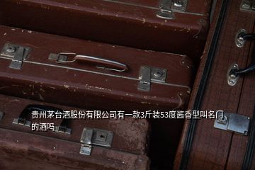 貴州茅臺(tái)酒股份有限公司有一款3斤裝53度醬香型叫名門的酒嗎