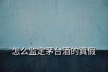 怎么監(jiān)定茅臺(tái)酒的真假