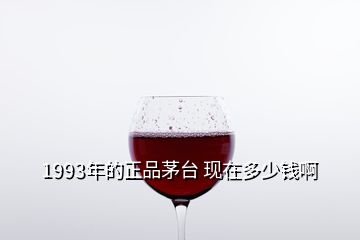 1993年的正品茅臺(tái) 現(xiàn)在多少錢啊