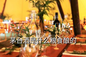 茅臺酒是什么糧食釀的