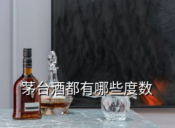 茅臺酒都有哪些度數