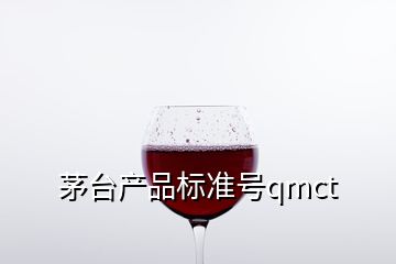 茅臺(tái)產(chǎn)品標(biāo)準(zhǔn)號(hào)qmct