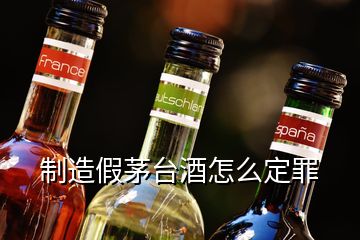 制造假茅臺酒怎么定罪