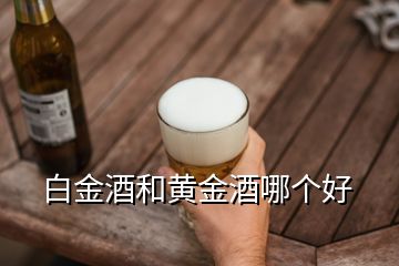 白金酒和黃金酒哪個(gè)好