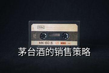茅臺(tái)酒的銷(xiāo)售策略