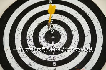 一九七六年六月八曰的茅臺(tái)酒賣多少錢