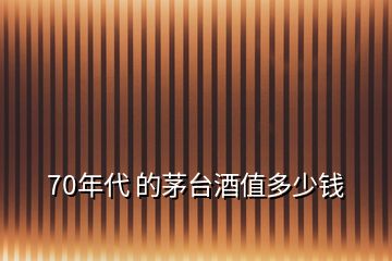 70年代 的茅臺(tái)酒值多少錢(qián)