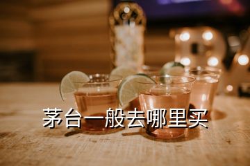 茅臺(tái)一般去哪里買(mǎi)