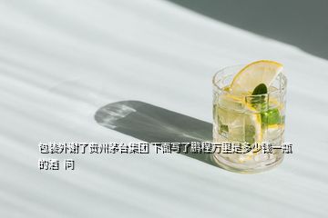 包裝外謝了貴州茅臺(tái)集團(tuán) 下面寫了鵬程萬里是多少錢一瓶的酒  問