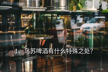 1、烏蘇啤酒有什么特殊之處？
