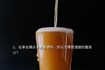 2、在茅臺鎮(zhèn)眾多醬香酒中，你認為哪款酒做的最良心？