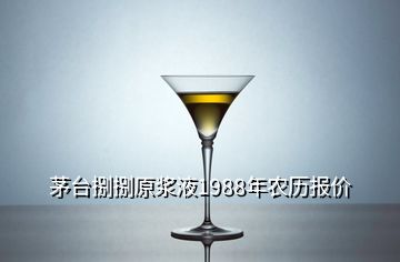 茅臺捌捌原漿液1988年農(nóng)歷報(bào)價(jià)