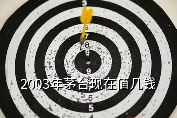 2003年茅臺(tái)現(xiàn)在值幾錢(qián)