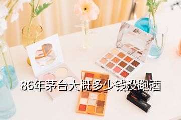 86年茅臺(tái)大概多少錢沒跑酒