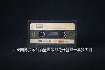 西安園博會茅臺酒盛世帝都花開盛世一套多少錢