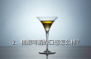 2、精釀啤酒的口感怎么樣？