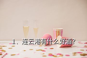 1、連云港有什么好酒？