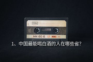 1、中國最能喝白酒的人在哪些??？