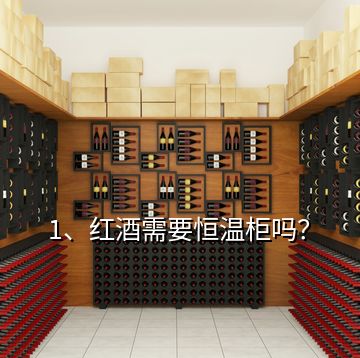 1、紅酒需要恒溫柜嗎？