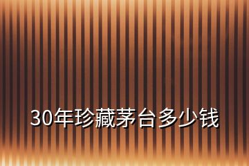 30年珍藏茅臺多少錢