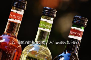 2、葡萄酒的基本分類，入門品鑒應(yīng)如何選？
