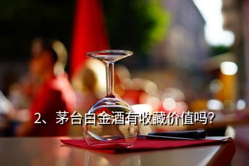 2、茅臺(tái)白金酒有收藏價(jià)值嗎？