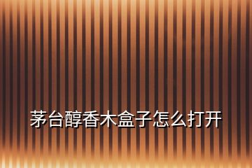 茅臺(tái)醇香木盒子怎么打開