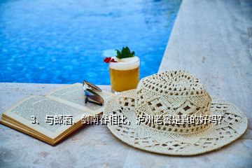 3、與郎酒、劍南春相比，瀘州老窖是真的好嗎？