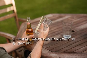 3、“國(guó)酒茅臺(tái)”商標(biāo)為什么被停用？是因?yàn)橛昧恕皣?guó)酒”這兩個(gè)字嗎？