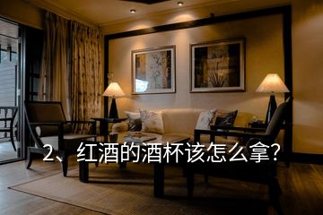 2、紅酒的酒杯該怎么拿？