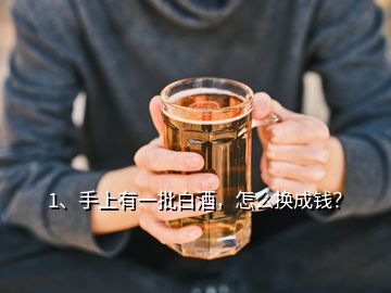 1、手上有一批白酒，怎么換成錢(qián)？