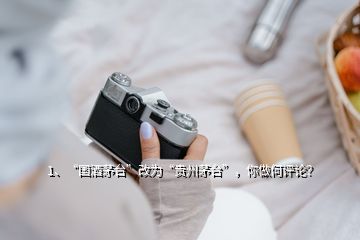 1、“國酒茅臺”改為“貴州茅臺”，你做何評論？