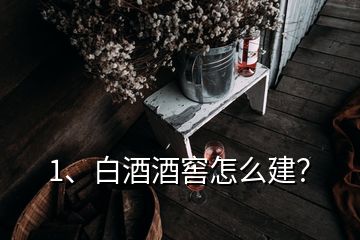 1、白酒酒窖怎么建？