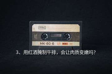 3、用紅酒腌制牛排，會(huì)讓肉質(zhì)變嫩嗎？