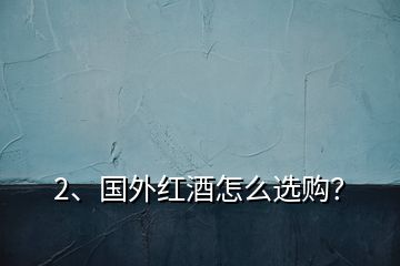2、國(guó)外紅酒怎么選購(gòu)？