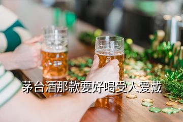 茅臺(tái)酒那款要好喝受人愛(ài)戴