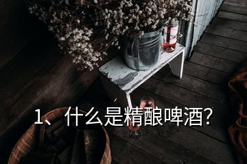 1、什么是精釀啤酒？
