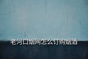 老河口煙網(wǎng)怎么訂購(gòu)煙酒