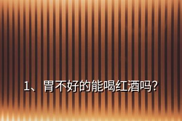 1、胃不好的能喝紅酒嗎？